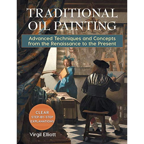 Traditional Oil Painting: Advanced Techniques and Concepts from the Renaissance to the Present [Hardcover] Virgil Elliot
