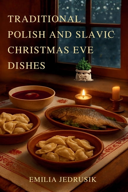 Traditional Polish and Slavic Christmas Eve Dishes: Create a Rich Cultural Experience with Authentic Recipes Passed Down, (Paperback)