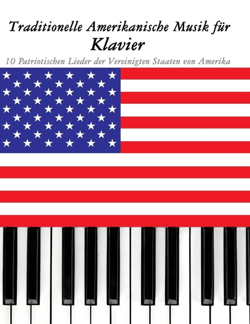 Traditionelle Amerikanische Musik fÃ¼r Klavier: 10 Patriotischen Lieder der Vereinigten Staaten von Amerika, (Paperback)