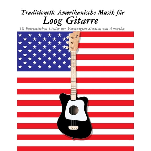 Traditionelle Amerikanische Musik fr Loog Gitarre: 10 Patriotischen Lieder der Vereinigten Staaten von Amerika, (Paperback)