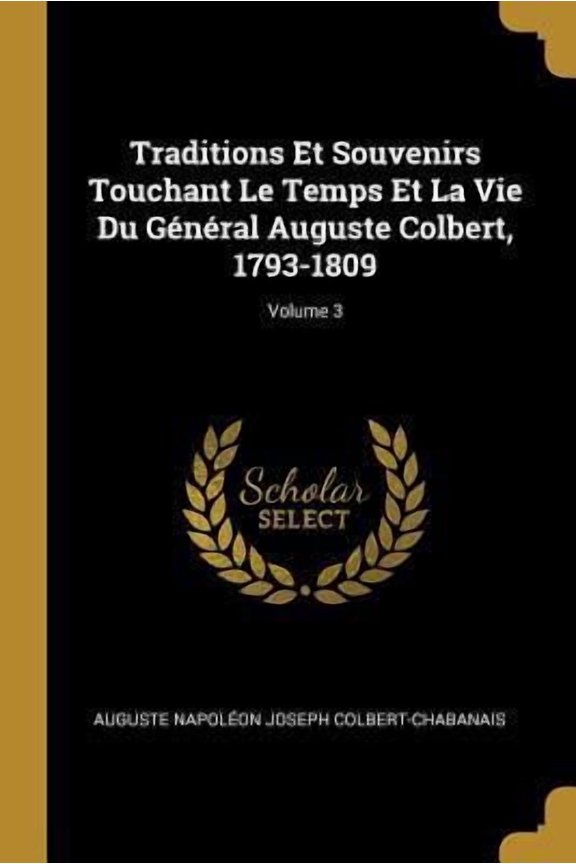 Traditions Et Souvenirs Touchant Le Temps Et La Vie Du Gnral Auguste Colbert, 1793-1809; Volume 3 Paperback