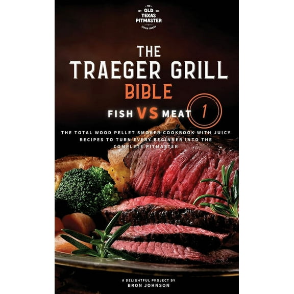 Traeger Grill Bible The Traeger Grill Bible: Fish VS Meat Vol. 1, Book 1, (Hardcover)
