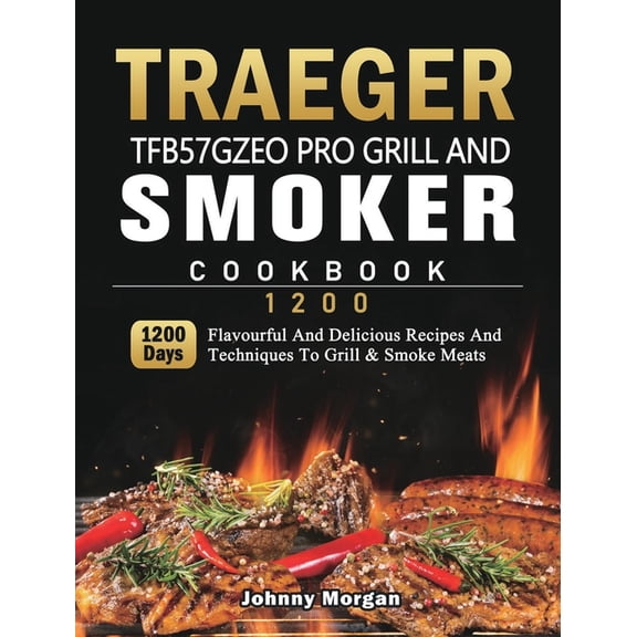 Traeger TFB57GZEO Pro Grill and Smoker Cookbook 1200: 1200 Days Flavourful And Delicious Recipes And Techniques To Grill, (Hardcover)