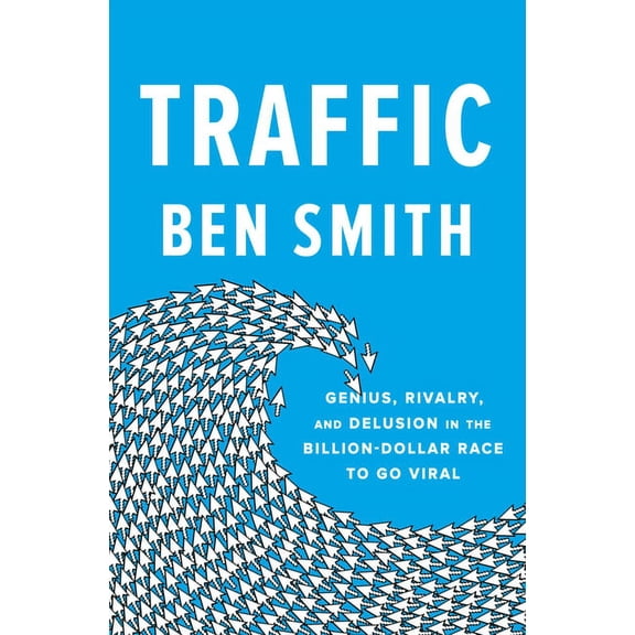 Traffic: Genius, Rivalry, and Delusion in the Billion-Dollar Race to Go Viral, (Hardcover)