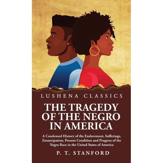The Tragedy of the Negro in America A Condensed History of the Enslavement, Sufferings, Emancipation, Present Condition and Progress of the Negro Race in the United States of America (Hardcover)