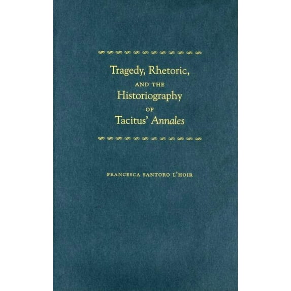 Tragedy, Rhetoric, and the Historiography of Tacitus' Annales, (Hardcover)