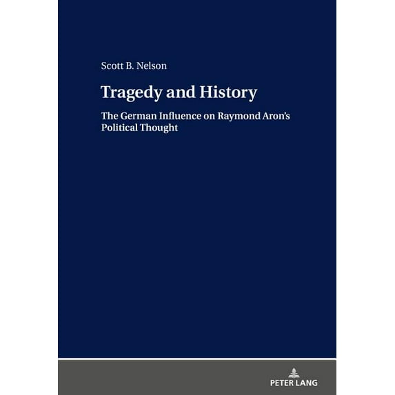Tragedy and History: The German Influence on Raymond Aron's Political Thought, (Hardcover)