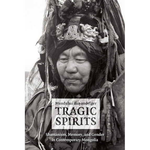 Tragic Spirits: Shamanism, Memory, and Gender in Contemporary Mongolia, (Paperback)