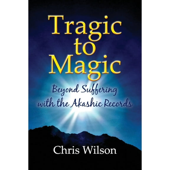 Tragic to Magic: Beyond Suffering with the Akashic Records, (Paperback)