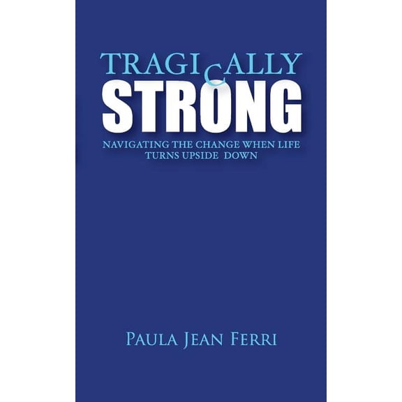 Tragically Strong: Navigating the Change When Life Turns Upside Down Paperback