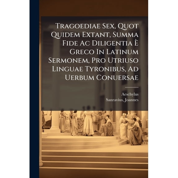 Tragoediae Sex, Quot Quidem Extant, Summa Fide Ac Diligentia È Greco In Latinum Sermonem, Pro Utriuso Linguae Tyronibus, Ad Uerbum Conuersae (Paperback)
