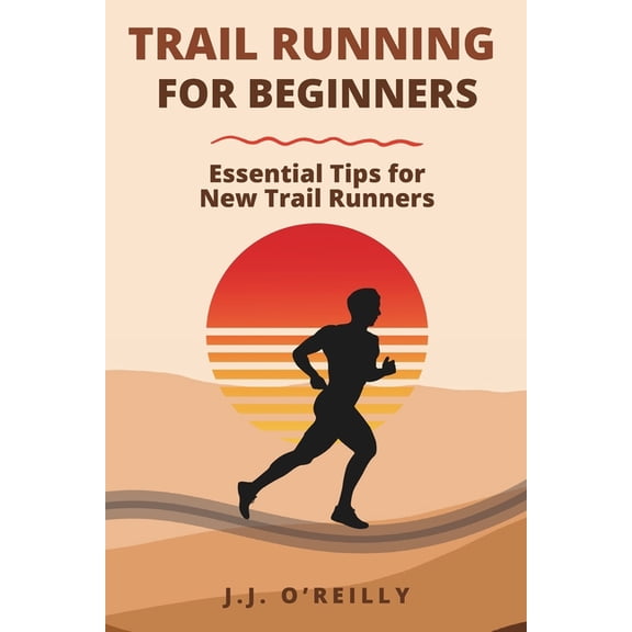 Trail Running for Beginners: Essential Tips for New Trail Runners, (Paperback)