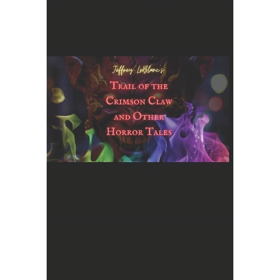 Trail of the Crimson Claw and Other Horr Trail of the Crimson Claw and Other Horror Tales: A Collection, Book 1, (Paperback)