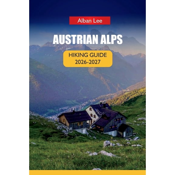 Trailblazer's Ultimate Hiking Guides Austrian Alps Hiking Guide 2026: Step by Step Hut Booking, Monthly Trail Planning and Hidden Valley Routes for First-Tim, Book 28, (Paperback)