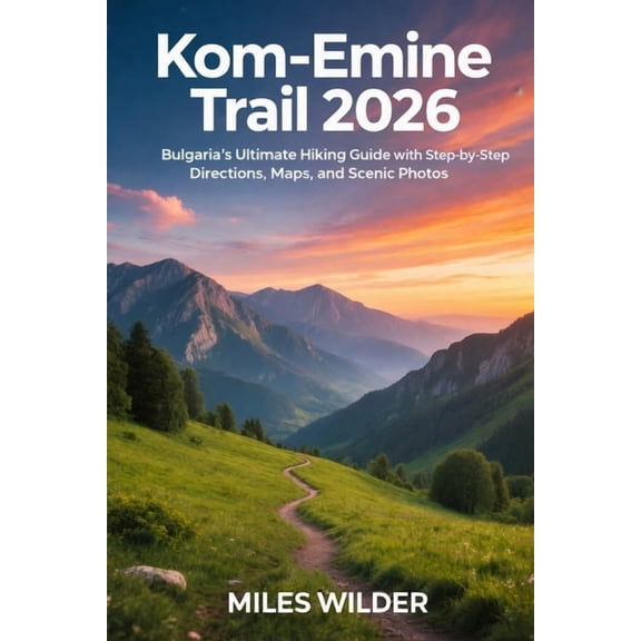 Trailblazers Kom-Emine Trail 2026: Bulgaria's Ultimate Hiking Guide with Step-by-Step Directions, Maps, and Scenic Photos, Book 106, (Paperback)