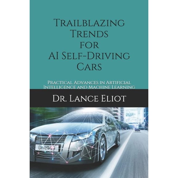 Trailblazing Trends for AI Self-Driving Cars: Practical Advances in Artificial Intelligence and Machine Learning Paperback 1732976015 9781732976016 Dr. Lance Eliot