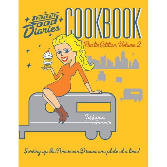 Trailer Food Diaries Cookbook: Austin Edition, Volume 2: Serving Up the American Dream One Plate at a Time!
