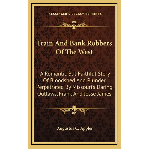 Train And Bank Robbers Of The West: A Romantic But Faithful Story Of Bloodshed And Plunder Perpetrated By Missouri's Dar, (Hardcover)