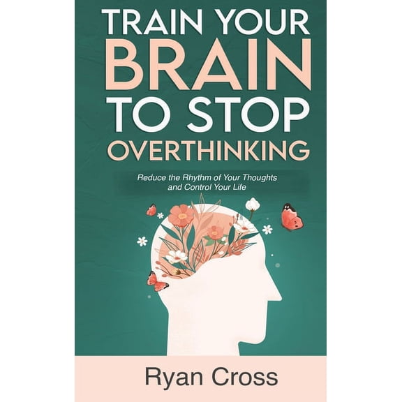 Train Your Brain to Stop Overthinking: Reduce the Rhythm of Your Thoughts and Control Your Life: Meditation, Mindfulness, (Hardcover)