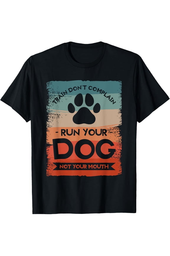 Train Don't Complain Run Your Dog Not Your Mouth Trainer T-Shirt