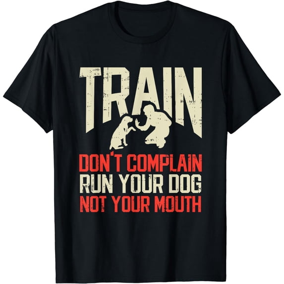 Train Dont Complain Run Your Dog Not Your Mouth Dog Training T-Shirt