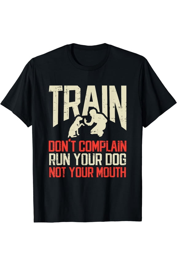 Train Dont Complain Run Your Dog Not Your Mouth Dog Training T-Shirt