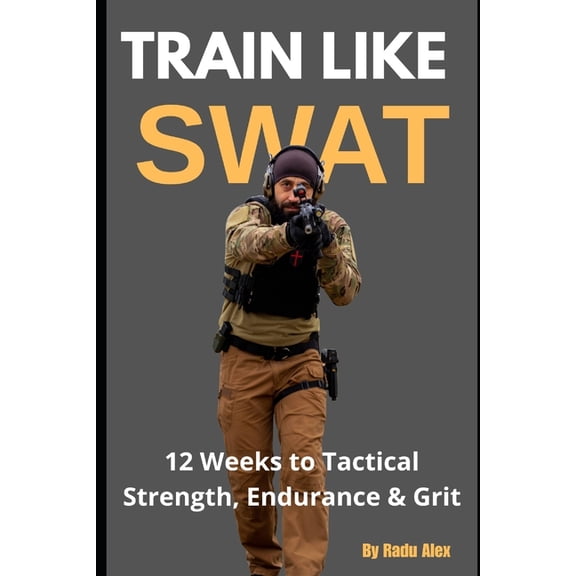 Train Like SWAT: 12 Weeks to Tactical Strength, Endurance & Grit: The Ultimate 3-Month Fitness Program Inspired by a, (Paperback)