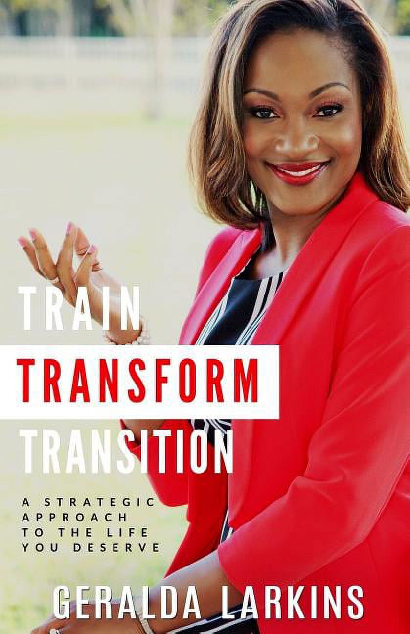 Train Transform Terminate Train Transform Transition: A Strategic Approach to the Life You ...