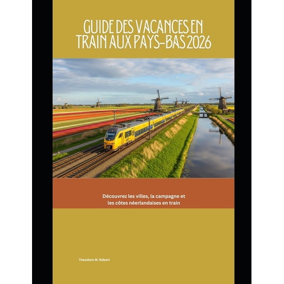 Train Travel Guide Guide des vacances en train aux Pays-Bas 2026: Dcouvrez les villes, la campagne et les ctes nerlandaises en train, Book 93, (Paperback)