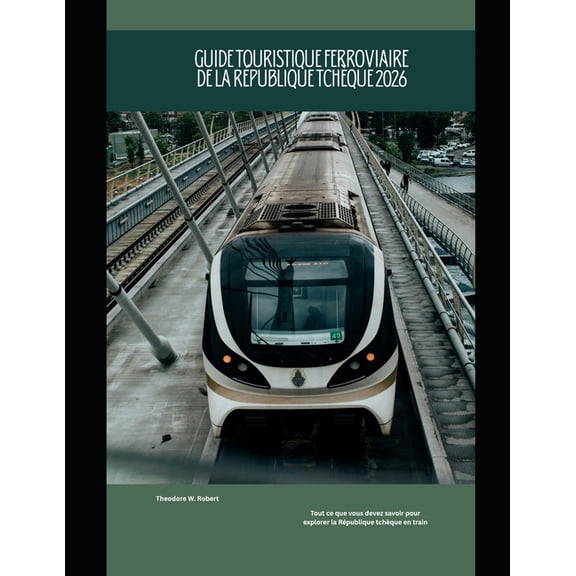 Train Travel Guide Guide touristique ferroviaire de la Rpublique tchque 2026: Tout ce que vous devez savoir pour explorer la Rpublique t, Book 63, (Paperback)
