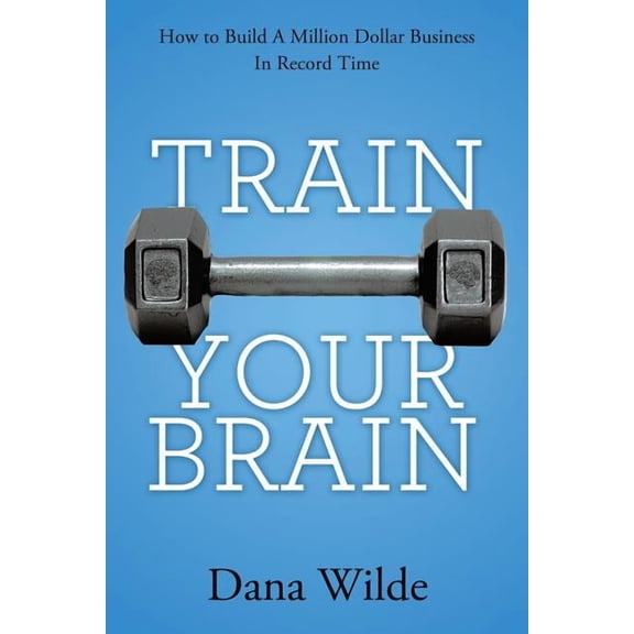 Train Your Brain: How to Build a Million Dollar Business in Record Time (Paperback)