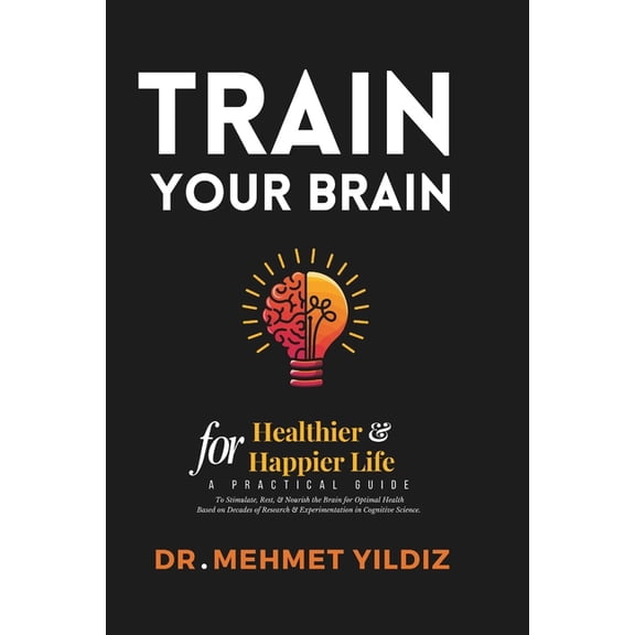 Health, Wellness, and Cognitive Performa Train Your Brain for Healthier & Happier Life: A Practical Guide to Stimulate, Rest, & Nourish the Brain for Opt, (Paperback)
