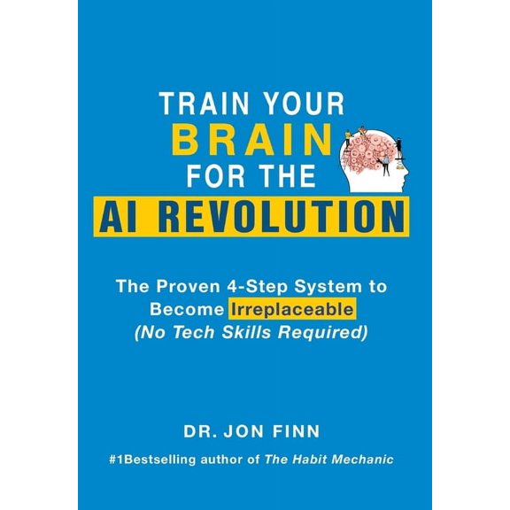 Train Your Brain for the AI Revolution: The Proven 4-Step System to Become Irreplaceable (No Tech Skills Required), (Hardcover)