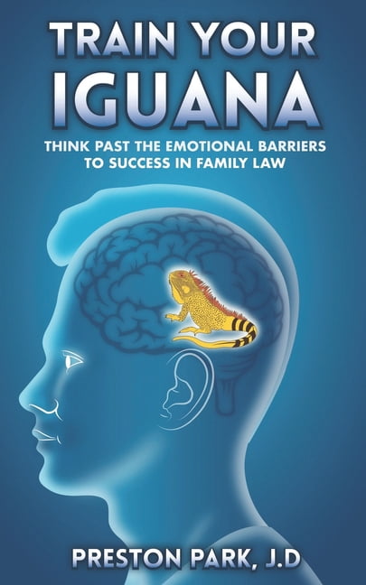 Train Your Iguana: Think Past the Emotional Barriers to Success in Family Law (Paperback)