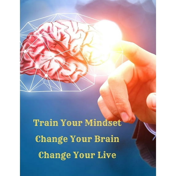 Train Your Mindset, Change Your Brain, Change Your Life: A Simple Guide To Attract Anything You Want In Life, (Paperback)