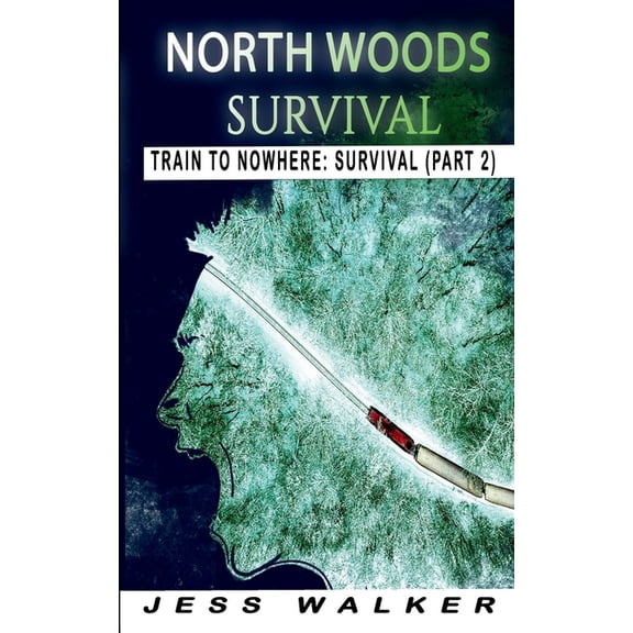 Train to Nowhere: North Woods Survival North Wood Survival: Train to Nowhere: A Wilderness Adventure Thriller, Book 2, (Paperback)