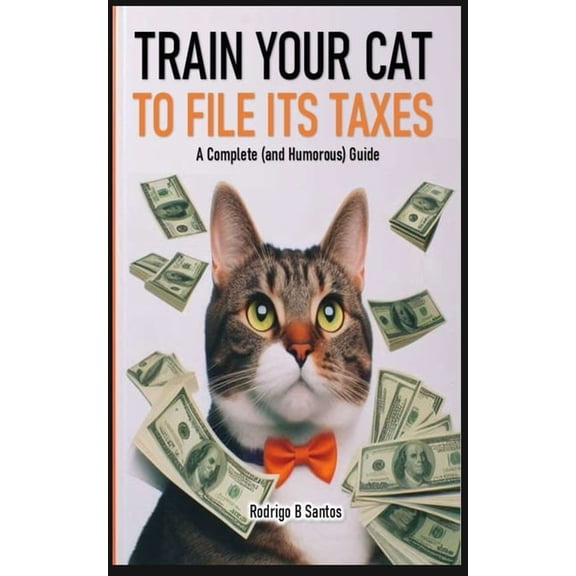 Train your cat to file its taxes: A Complete (and Humorous) Guide, (Paperback)
