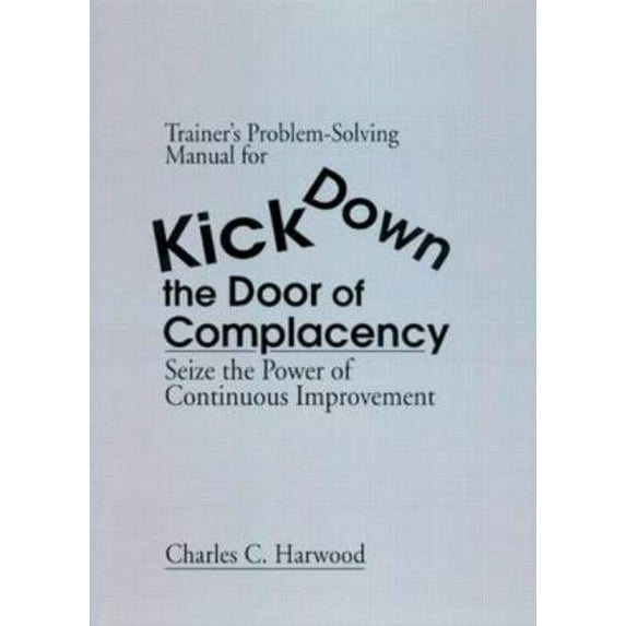 Trainer's Problem-Solving Manual for Kick Down the Door of Complacency: Sieze the Power of Continuous Improvement, (Paperback)