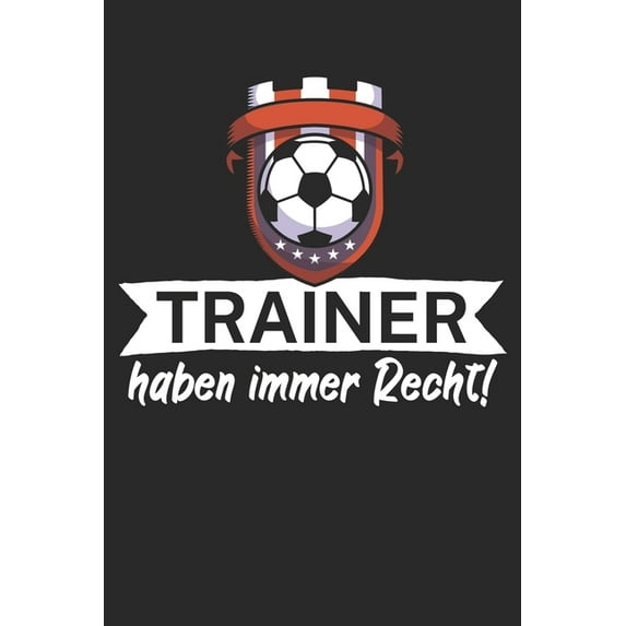 Trainer haben immer Recht : Taktik Planer für Fußballtrainer mit Spruch. 120 Seiten. Perfektes Geschenk. Für Aufstellungen, Taktiken und Spielzüge. (Paperback)
