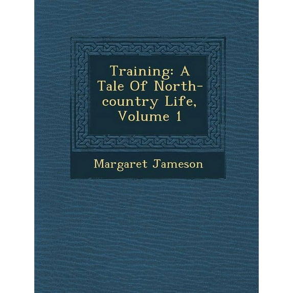 Training: A Tale of North-Country Life, Volume 1 (Paperback)