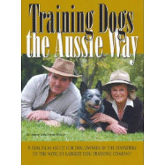 Training Dogs the Aussie Way: A Practical Guide for Dog Owners by the Founders of the World's (Paperback) by Danny Wilson, Sylvia Wilson, Andrew Brooke