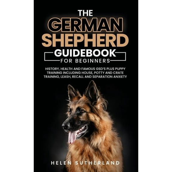 Training Guide For New German Shepherd Owners: History, Health and Famous GSD's Plus Puppy Training including House, Pot, (Hardcover)
