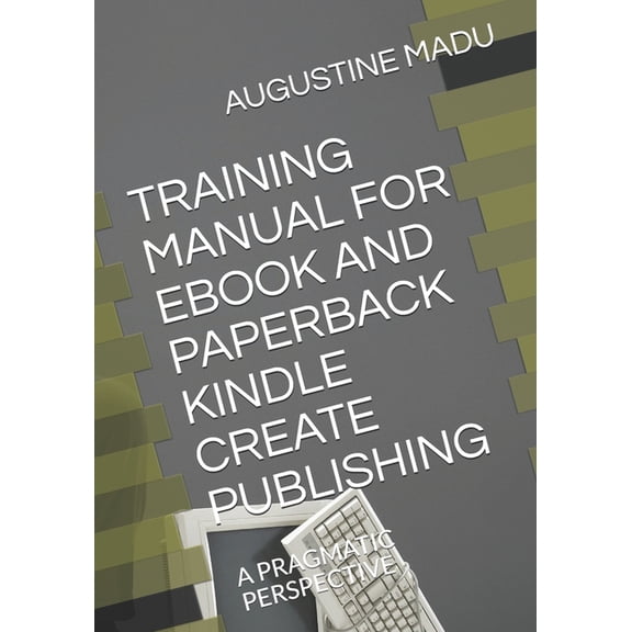 Training Manual for eBook and Paperback Kindle Create Publishing: A Pragmatic Perspective, (Paperback)