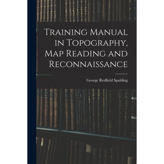 Training Manual in Topography, map Reading and Reconnaissance, (Paperback)