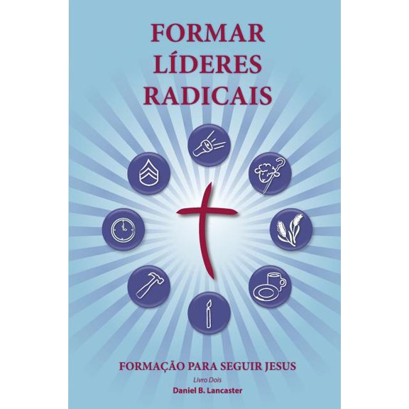 Training Radical Leaders - Portuguese Leader Edition: A manual to train leaders in small groups and house churches to lead church-planting movements (Paperback)