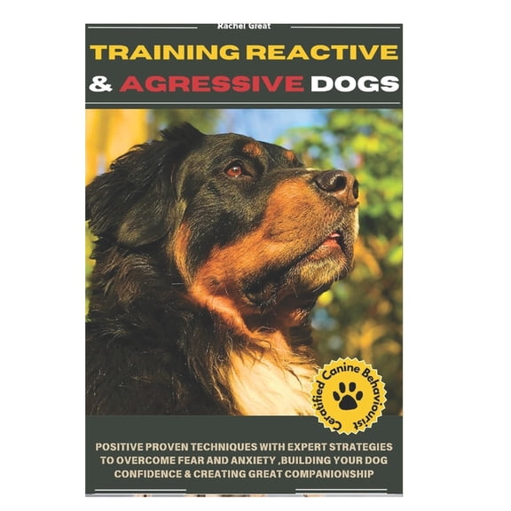 Training Reactive and Aggressive Dogs: Positive Proven Techniques with Expert Strategies to Overcome Fear and Anxiety, B, (Paperback)