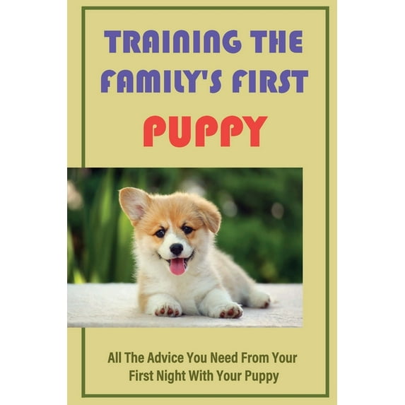 Training The Family's First Puppy: All The Advice You Need From Your First Night With Your Puppy: Raise The Perfect Dog, (Paperback)