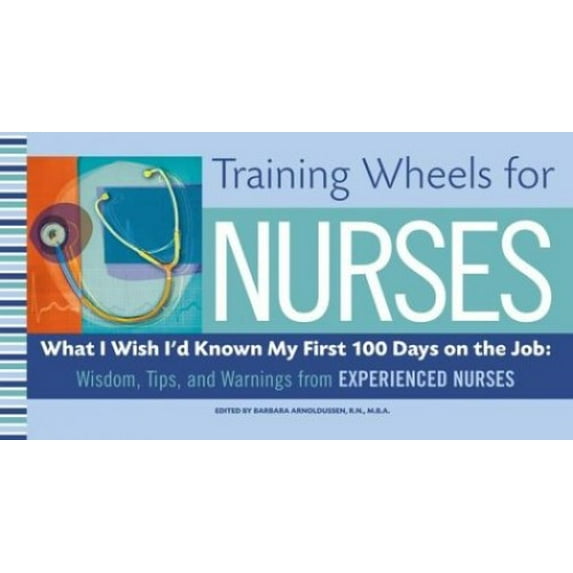 Pre-Owned Training Wheels for Nurses: What I Wish I Had Known My First 100 Days on the Job: Wisdom, Tips, and Warnings from Experienced Nurses (Paperback) 0743261917 9780743261913