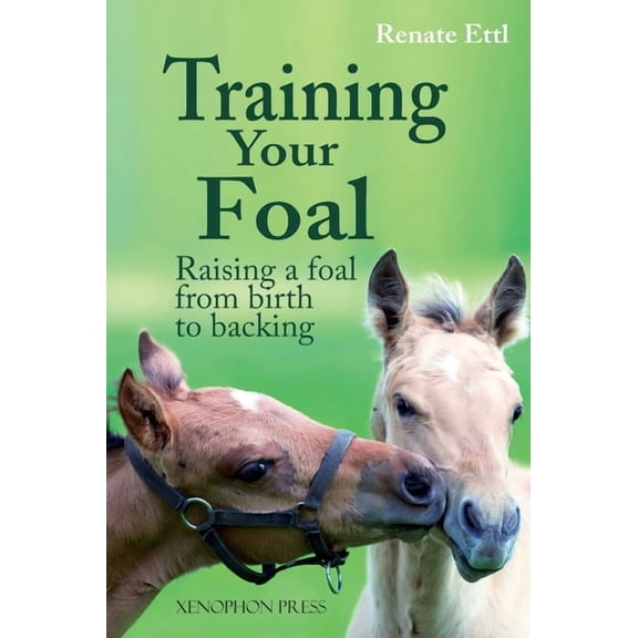 Training Your Foal: Raising a Foal from Birth to Backing by Renate Ettl, (Hardcover)