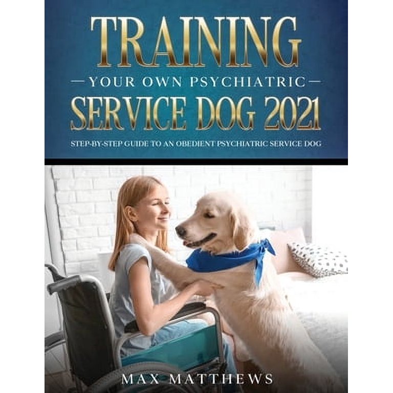 Training Your Own Psychiatric Service Dog 2021: Step-By-Step Guide 